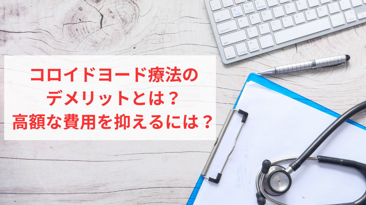 コロイドヨード療法のデメリットを解説。高額な治療費を抑えるには？